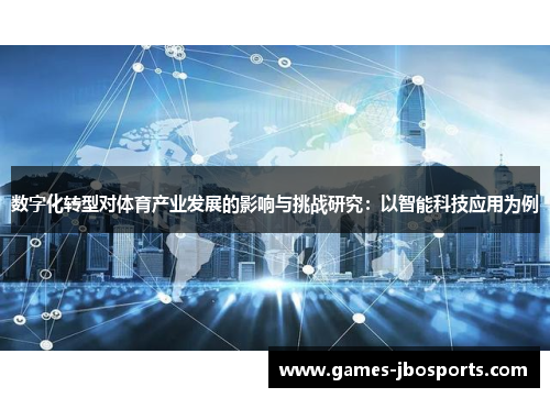 数字化转型对体育产业发展的影响与挑战研究：以智能科技应用为例