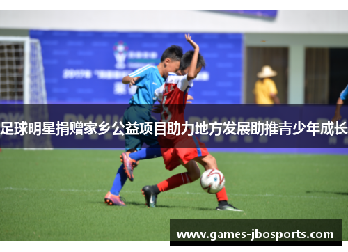 足球明星捐赠家乡公益项目助力地方发展助推青少年成长 足球明星捐赠家乡公益项目助力地方发展助推青少年成长