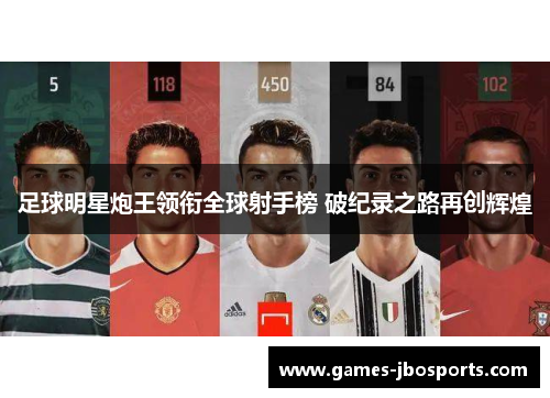 足球明星炮王领衔全球射手榜 破纪录之路再创辉煌 足球明星炮王领衔全球射手榜 破纪录之路再创辉煌