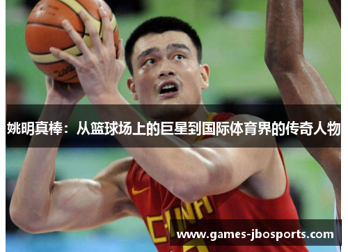 姚明真棒:从篮球场上的巨星到国际体育界的传奇人物 姚明真棒:从篮球场上的巨星到国际体育界的传奇人物