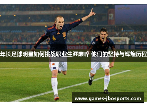 年长足球明星如何挑战职业生涯巅峰 他们的坚持与辉煌历程 年长足球明星如何挑战职业生涯巅峰 他们的坚持与辉煌历程
