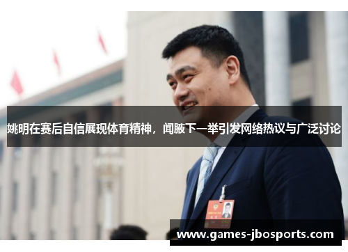 姚明在赛后自信展现体育精神,闻腋下一举引发网络热议与广泛讨论 姚明在赛后自信展现体育精神,闻腋下一举引发网络热议与广泛讨论