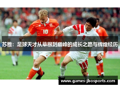 苏雅:足球天才从草根到巅峰的成长之路与辉煌经历 苏雅:足球天才从草根到巅峰的成长之路与辉煌经历