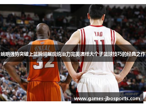 姚明强势突破上篮瞬间展现统治力完美演绎大个子篮球技巧的经典之作 姚明强势突破上篮瞬间展现统治力完美演绎大个子篮球技巧的经典之作