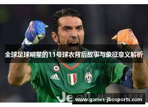 全球足球明星的11号球衣背后故事与象征意义解析 全球足球明星的11号球衣背后故事与象征意义解析