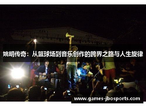 姚明传奇:从篮球场到音乐创作的跨界之路与人生旋律 姚明传奇:从篮球场到音乐创作的跨界之路与人生旋律