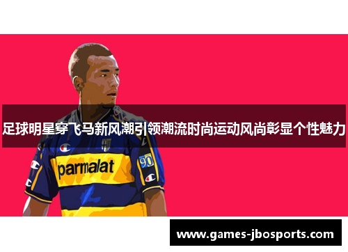足球明星穿飞马新风潮引领潮流时尚运动风尚彰显个性魅力 足球明星穿飞马新风潮引领潮流时尚运动风尚彰显个性魅力