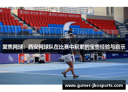 聚焦网球：西安网球队在比赛中积累的宝贵经验与启示