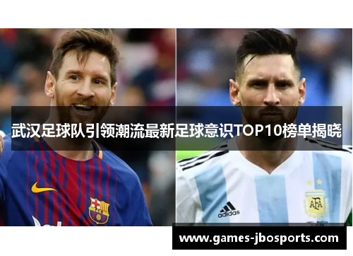 武汉足球队引领潮流最新足球意识TOP10榜单揭晓
