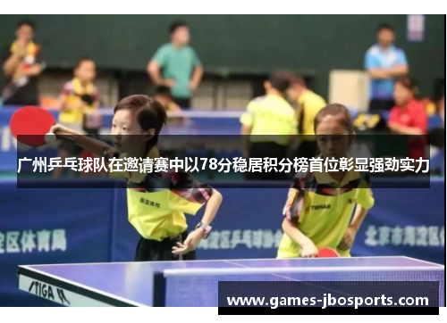 广州乒乓球队在邀请赛中以78分稳居积分榜首位彰显强劲实力