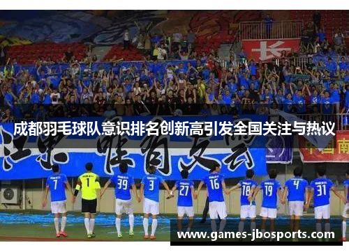 成都羽毛球队意识排名创新高引发全国关注与热议