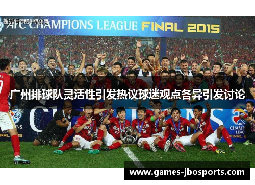 广州排球队灵活性引发热议球迷观点各异引发讨论