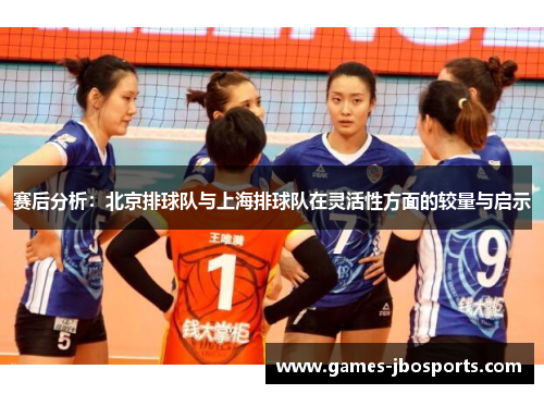赛后分析：北京排球队与上海排球队在灵活性方面的较量与启示