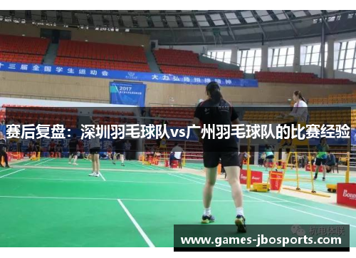 赛后复盘：深圳羽毛球队vs广州羽毛球队的比赛经验