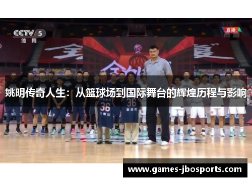 姚明传奇人生：从篮球场到国际舞台的辉煌历程与影响