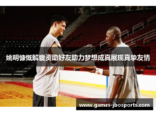 姚明慷慨解囊资助好友助力梦想成真展现真挚友情