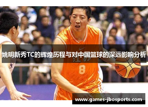 姚明新秀TC的辉煌历程与对中国篮球的深远影响分析