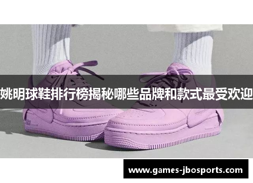 姚明球鞋排行榜揭秘哪些品牌和款式最受欢迎