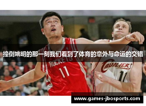 撞倒姚明的那一刻我们看到了体育的意外与命运的交错