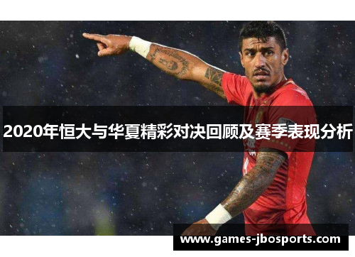 2020年恒大与华夏精彩对决回顾及赛季表现分析