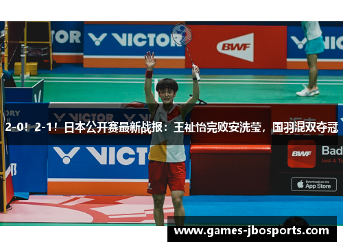 2-0！2-1！日本公开赛最新战报：王祉怡完败安洗莹，国羽混双夺冠