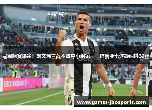 冠军联赛爆冷！刘文炜三战不败夺小组第一，塔猜亚七连鞭闯进32强