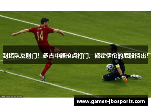 封堵队友射门！多古中路抢点打门，被霍伊伦的屁股挡出！