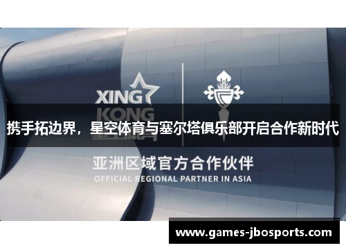 携手拓边界，星空体育与塞尔塔俱乐部开启合作新时代