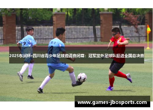 2025东润杯·四川省青少年足球邀请赛闭幕:冠军棠外足球队挺进全国总决赛 2025东润杯·四川省青少年足球邀请赛闭幕:冠军棠外足球队挺进全国总决赛