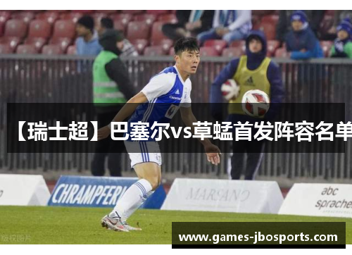 【瑞士超】巴塞尔vs草蜢首发阵容名单 【瑞士超】巴塞尔vs草蜢首发阵容名单