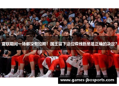 夏联期间一场都没有拉胯！国王留下这位锋线新星是正确的决定？