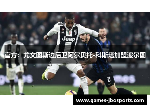 官方:尤文图斯边后卫阿尔贝托-科斯塔加盟波尔图 官方:尤文图斯边后卫阿尔贝托-科斯塔加盟波尔图