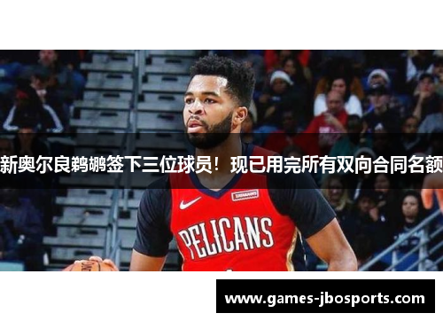 新奥尔良鹈鹕签下三位球员!现已用完所有双向合同名额 新奥尔良鹈鹕签下三位球员!现已用完所有双向合同名额