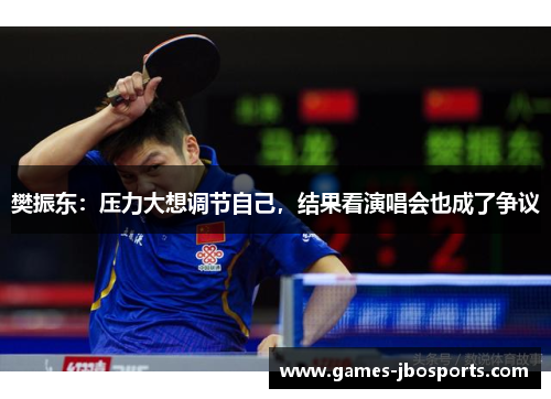 樊振东：压力大想调节自己，结果看演唱会也成了争议