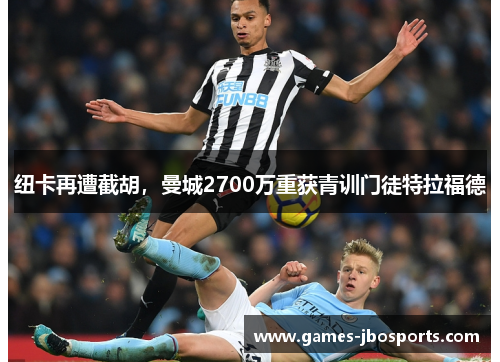 纽卡再遭截胡，曼城2700万重获青训门徒特拉福德