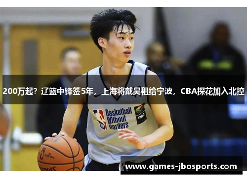 200万起?辽篮中锋签5年,上海将戴昊租给宁波,CBA探花加入北控 200万起?辽篮中锋签5年,上海将戴昊租给宁波,CBA探花加入北控