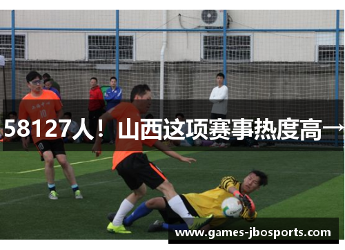 58127人!山西这项赛事热度高→ 58127人!山西这项赛事热度高→